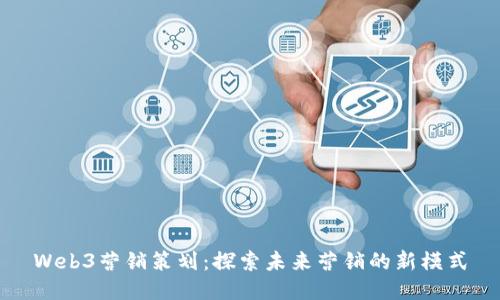 Web3营销策划：探索未来营销的新模式